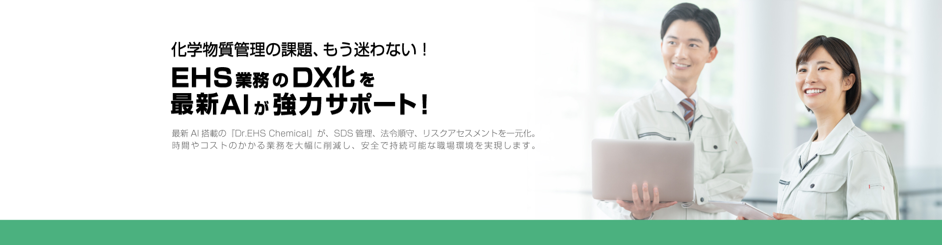煩雑な化学物質管理の課題、もう迷わない！ EHS業務のDX化をAIが強力サポート！ 最新AI搭載の『Dr.EHS Chemical』が、SDS管理、法令順守、リスクアセスメントを一元化。時間やコストのかかる業務を大幅に削減し、安全で持続可能な職場環境を実現します。