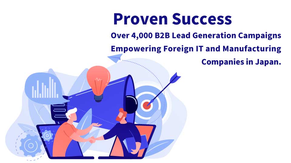 Proven Success Over 4,000 B2B Lead Generation Campaigns Empowering Foreign IT and Manufacturing Companies in Japan.