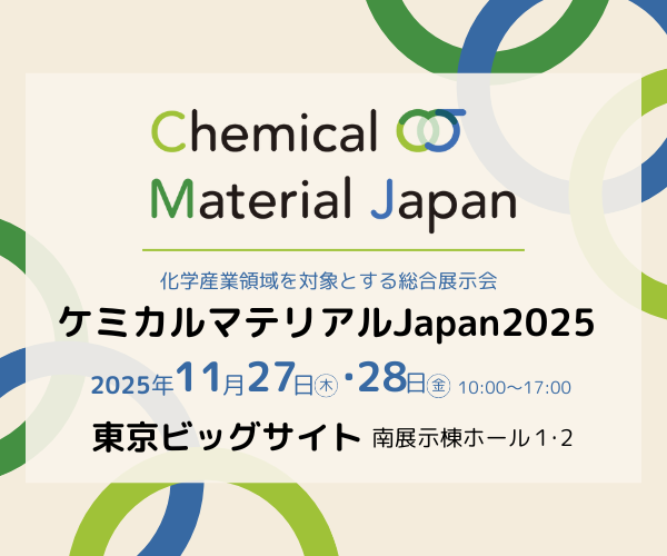化学産業領域を対象とする総合展示会 ケミカルマテリアルJapan2025 2025年 11月27日（木）・28日（金）10:00~17:00 東京ビッグサイト 南展示棟ホール1・2