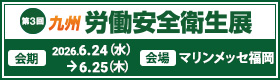 第3回 九州 労働安全衛生展 2026.6.24(水)→6.25(木) マリンメッセ福岡