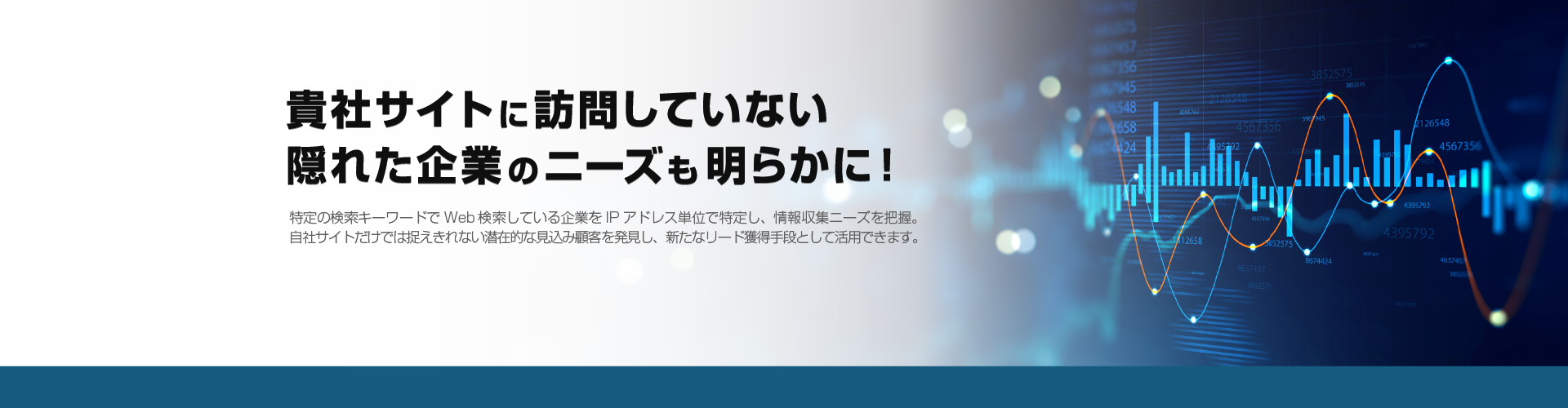 サイト未訪問でも隠れたニーズ企業を顕在化。特定の検索キーワードでWeb検索している企業をIPアドレス単位で特定し、情報収集ニーズを把握。自社サイトだけでは捉えきれない潜在的な見込み顧客を発見し、新たなリード獲得手段として活用できます。